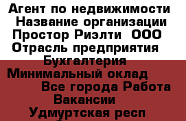 Агент по недвижимости › Название организации ­ Простор-Риэлти, ООО › Отрасль предприятия ­ Бухгалтерия › Минимальный оклад ­ 150 000 - Все города Работа » Вакансии   . Удмуртская респ.,Сарапул г.